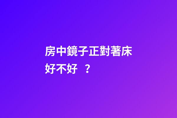 房中鏡子正對著床好不好？